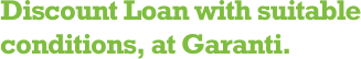 Discount Loan with suitable conditions, at Garanti.