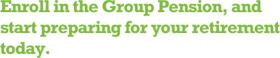 Enroll in the Group Pension, and start preparing for your retirement today.