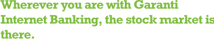 Wherever you are with Garanti Internet Banking, the stock market is there.