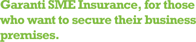 Garanti SME Insurance, for those who want to secure their business premises.