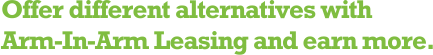 Offer different alternatives with Arm-In-Arm Leasing and earn more.