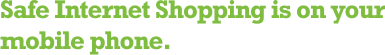 Safe Internet Shopping is on your mobile phone.