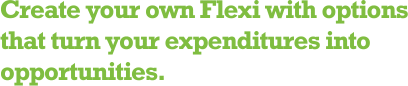 Create your own Flexi with options that turn your expenditures into opportunities.
