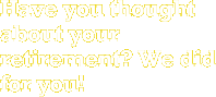 Have you thought about your retirement? We did for you!