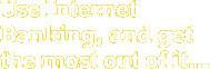 Use Internet Banking, and get the most out of it...