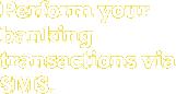 Perform your banking transactions via SMS.